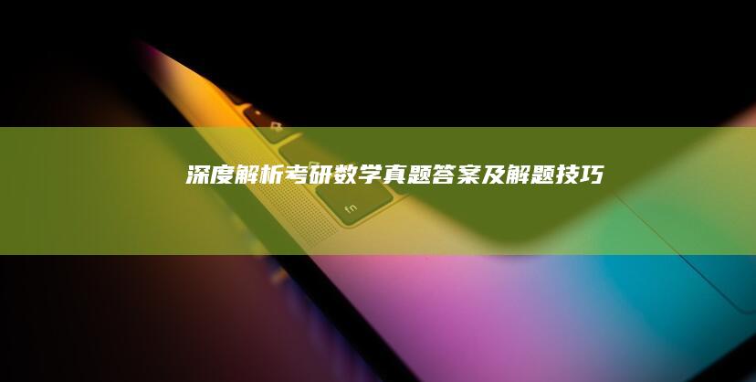 深度解析考研数学真题答案及解题技巧